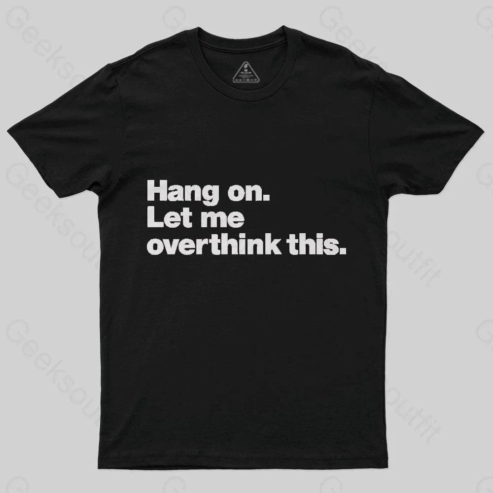 Hang on. Let me overthink this T-Shirt - Geeksoutfit